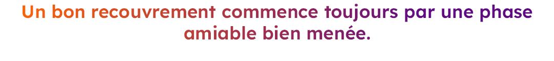 Un bon recouvrement commence toujours par une phase amiable bien menée. Un bon recouvrement commence toujours par une phase amiable bien menée.